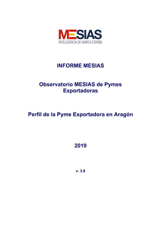 INFORME MESIAS
Observatorio MESIAS de Pymes
Exportadoras
Perfil de la Pyme Exportadora en Aragón
2019
v. 3.0
 