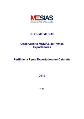 INFORME MESIAS
Observatorio MESIAS de Pymes
Exportadoras
Perfil de la Pyme Exportadora en Cataluña
2019
v. 3.0
 