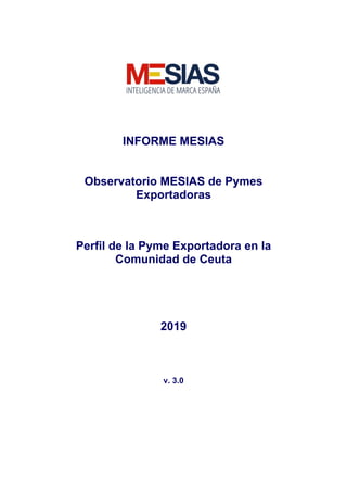 INFORME MESIAS
Observatorio MESIAS de Pymes
Exportadoras
Perfil de la Pyme Exportadora en la
Comunidad de Ceuta
2019
v. 3.0
 