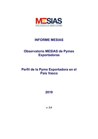 INFORME MESIAS
Observatorio MESIAS de Pymes
Exportadoras
Perfil de la Pyme Exportadora en el
País Vasco
2019
v. 3.0
 