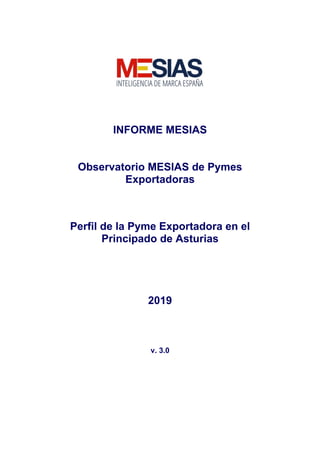 INFORME MESIAS
Observatorio MESIAS de Pymes
Exportadoras
Perfil de la Pyme Exportadora en el
Principado de Asturias
2019
v. 3.0
 