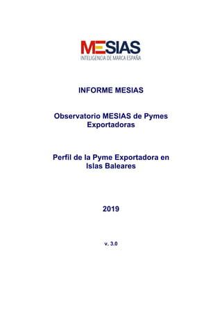 INFORME MESIAS
Observatorio MESIAS de Pymes
Exportadoras
Perfil de la Pyme Exportadora en
Islas Baleares
2019
v. 3.0
 