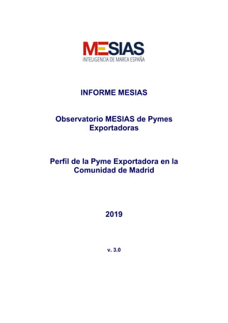 INFORME MESIAS
Observatorio MESIAS de Pymes
Exportadoras
Perfil de la Pyme Exportadora en la
Comunidad de Madrid
2019
v. 3.0
 