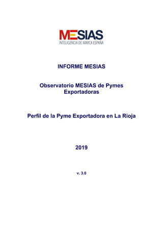 INFORME MESIAS
Observatorio MESIAS de Pymes
Exportadoras
Perfil de la Pyme Exportadora en La Rioja
2019
v. 3.0
 