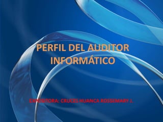 PERFIL DEL AUDITOR
    INFORMÁTICO


EXPOSITORA: CRUCES HUANCA ROSSEMARY J.
 