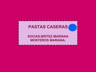 PASTAS CASERAS SOCIAS:BRITEZ MARIANA MONTEROS MARIANA. 