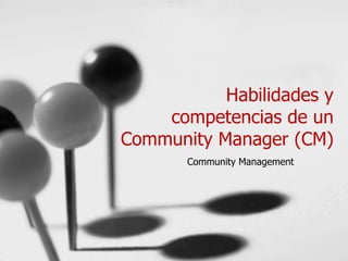 Habilidades y
competencias de un
Community Manager (CM)
Community Management
 