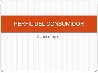 PERFIL DEL CONSUMIDOR
Daniela Yepez

 