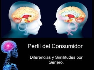 Perfil del Consumidor
Diferencias y Similitudes por
Género.
 