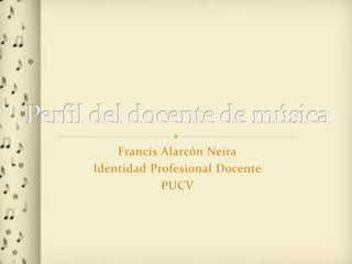 Francis Alarcón Neira
Identidad Profesional Docente
PUCV
 