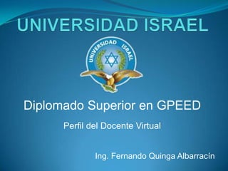 UNIVERSIDAD ISRAEL Diplomado Superior en GPEED Perfil del Docente Virtual Ing. Fernando Quinga Albarracín 