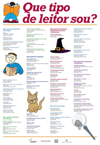 Que tipo
                                      de leitor sou?
Que gosta de histórias                 Lucky Luke no Quebeque                      Que gosta de fantasia,                  Histórias de lobos bons/ Histórias
                                       (e outros títulos da mesma coleção)                                                 de lobos maus
divertidas                             Gerra, Laurent                              histórias de bruxas                     Soares, Luísa Ducla
Burros
                                       Asa, 2004                                   e feiticeiros                           Civilização, 2012
Dahiméne, Adelheid                     Morgana e o poço misterioso                 A bruxa esbrenhuxa                      Monstro, não me comas!
Orfeu Negro, 2009                      Abrantes, José                              Castel-Branco, Margarida                Norac, Carl
                                       Gailivro, 2005                              Verbo, 2004                             Kual, 2006
Contos para rir
Soares, Luisa Ducla                    Super Heróis da História de Portugal                                                Olá, sou o Marvin e não tenho
Civilização, 2008                      Correia, Artur e outro                                                              medo de nada
                                       Bertrand, 2004                                                                      Mertens, Dominique
O estranho caso dos Jogos Olímpicos                                                                                        Livros Horizonte, 2002
(e outros da mesma coleção)            O templo do sol
Stilton, Geronimo, pseud.              (e outros títulos da mesma coleção)
Presença, 2011                         Hergé                                                                               O sapo tem medo
                                       Verbo, 1990                                                                         Velthuijs, Max
Leonardo, o monstro terrível                                                                                               Caminho, 2003
Willems, Mo                            A viagem no carro encarnado
Orfeu Negro, 2010                      (e outros títulos da mesma coleção)                                                 Um pesadelo no meu armário
                                       Leitão, Pedro                                                                       Mayer, Mercer
                                       Gailivro, 2009                                                                      Kalandraka, 2004

                                                                                                                           Yac! Não é um monstro!
                                                                                                                           McAllister, Ângela
                                       Que gosta de animais                        Contos de fadas                         Minutos de Leitura, 2010
                                                                                   Andersen, Hans Christian
                                       A borboleta Leta                            Dom Quixote, 2007
                                       Soares, Maria de Lurdes
                                       Afrontamento, 2009                          Dona bruxa gorducha
                                                                                   Mimoso, Anabela
                                                                                                                           Que gosta de aventuras
                                       Elmer (e outros títulos da mesma coleção)   Porto Editora, 1995                     e mistérios
                                       McKee, David
                                       Caminho, 1997                               Emília e o chá de tília                 O Clube das Chaves
                                                                                   Pinheiro, Alexandra                     Gonzalez, Maria Teresa Maia, e outro
                                       Gatos e gatinhos                            Trinta por Uma Linha, 2008              Verbo, 1990
                                       Starke, Katherine
                                       Asa, 1999                                   O espantalho enamorado                  O clube dos exploradores
                                                                                   Visconti, Guido                         Santos, Marina
                                       A girafa que comia estrelas                 Livros Horizonte, 2009                  Alfarroba, 2010
                                       Agualusa, José Eduardo
                                       Dom Quixote, 2005                           A fada-bruxa                            Os detectives de Viela Voltaire
                                                                                   Minne, Brigitte                         Gatti, Alessandro
                                       Grisela                                     Kual, 2005                              Civilização, 2010
                                       Vries, Anke de
                                       Kalandraka, 2011                            A noite dos animais inventados          Este rei que eu escolhi
Muitas anedotas para rir                                                           Machado, David                          Vieira, Alice
Erburu, Lourdes                        Histórias pequenas de bichos pequenos       Presença, 2008                          Caminho, 1983
Girassol,2008                          Magalhães, Álvaro
                                       Asa, 2001                                   Os primos e a bruxa Cartuxa             As gémeas no Colégio
Nhac, nhac, nhac, que rico petisco!                                                (e outros da mesma coleção)             de Santa Clara
Lloyd, Sam                             A maior casa do mundo                       Magalhães, Ana Maria, e outro           (e outros títulos da mesma coleção)
Minutos de Leitura, 2003               Lionni, Leo                                 Caminho, 2003                           Blyton, Enid
                                       Kalandraka, 2008                                                                    Oficina do Livro, 2011
Se os bichos se vestissem como gente                                               A princesa baixinha
Soares, Luísa Ducla                                                                Masini, Beatrice                        No sotão
Civilização, 2003                                                                  Livros Horizonte, 1999                  Oram, Hiawyn
                                                                                                                           Caminho, 1995
O traseiro do rei                                                                  Stella: princesa dos ceús
Saiz, Raquel                                                                       Gay, Marie-Louise                       Quem ajuda o gnomo
OQO, 2008                                                                          Livros Horizonte, 2004                  Gostoli, Renata
                                                                                                                           Planeta, 2010
Trava-línguas                                                                      O tapete voador da Mimi
Gomes, Luísa Costa                                                                 (e outros títulos da mesma coleção)     O segredo da tartaruga Huga
Dom Quixote, 2006                                                                  Thomas, Valerie                         Obiols, Anna
                                                                                   Gradiva, 2007                           Minutos de Leitura, 2004
365 piadas
Civilização, 2009                                                                                                          Uma aventura na ilha de Timor
                                                                                                                           (e outros títulos da mesma coleção)
O tubarão na banheira                                                              Que não tem medo                        Magalhães, Ana Maria e Alçada, Isabel
Machado, David                                                                                                             Caminho, 2011
Presença, 2009                                                                     Boa noite, Simão
                                                                                   Gay, Marie-Louise                       Uma viagem ao tempo dos castelos
Tudo ao contrário!                                                                 Livros Horizonte, 2003                  Magalhães, Ana Maria, e outro
Soares, Luísa Ducla                                                                                                        Caminho, 1985
Livros Horizonte, 2002                                                             O capuchinho cinzento
                                       Oh, Boris!                                  Araújo, Matilde Rosa
                                       Weston, Carrie                              Paulinas, 2005
                                       Livros Horizonte, 2008
Que gosta de Banda                                                                 Diabos, diabritos e outros mafarricos
Desenhada                              A ovelhinha que veio para o jantar          Parafita, Alexandre
                                       Smallman, Steve                             Texto,2003
Astérix, o gaulês                      Dinalivro, 2009
(e outros títulos da mesma coleção)                                                O dragão irritante
Goscinny, René                         Pedro e o lobo                              Sykes, Julie
Asa, 2006                              Verbo, 1998                                 Livros Horizonte, 2003

Humi e a grande viagem                 Os recordes dos animais                     Gabriela e a espreitadela
Sousa, Rui                             De Becker, Geneviève                        Helmore, Jim
Minutos de Leitura, 2004               Booktree, 2008                              Livros Horizonte, 2005
OU
O peixe contador de histórias          Todos no sofá                               O grufalão
Sousa, Rui                             Soares, Luísa Ducla                         Donaldson, Julia
Minutos de Leitura, 2009               Livros Horizonte, 2001                      Verbo, 2003
 