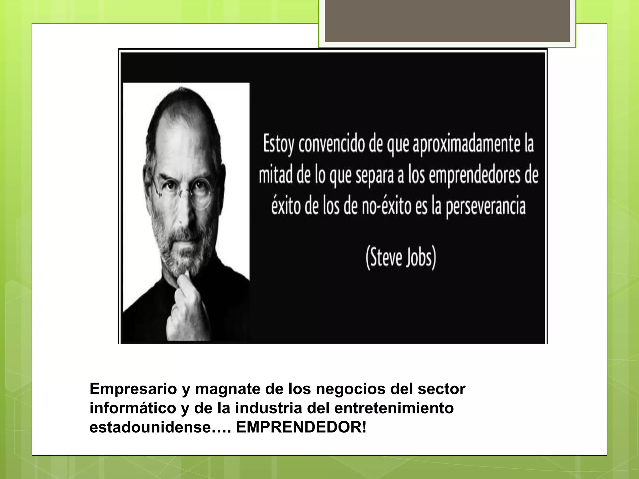 Empresario y magnate de los negocios del sector
informático y de la industria del entretenimiento
estadounidense…. EMPRENDEDOR!