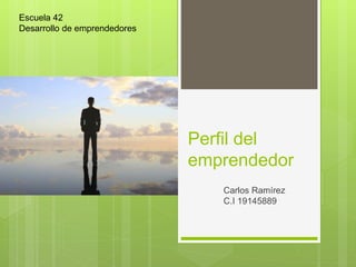 Perfil del
emprendedor
Carlos Ramírez
C.I 19145889
Escuela 42
Desarrollo de emprendedores
 
