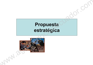 PropuestaPropuesta
estratégicaestratégicaestratégicaestratégica
ww.agronegociosecuador.com
 