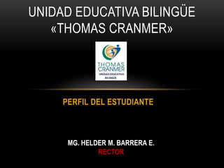 PERFIL DEL ESTUDIANTE
UNIDAD EDUCATIVA BILINGÜE
«THOMAS CRANMER»
MG. HELDER M. BARRERA E.
RECTOR
 