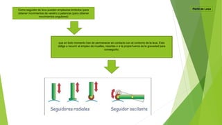 que en todo momento han de permanecer en contacto con el contorno de la leva. Esto
obliga a recurrir al empleo de muelles, resortes o a la propia fuerza de la gravedad para
conseguirlo.
Como seguidor de leva pueden emplearse émbolos (para
obtener movimientos de vaivén) o palancas (para obtener
movimientos angulares)
 