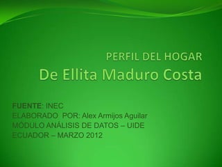 FUENTE: INEC
ELABORADO POR: Alex Armijos Aguilar
MÓDULO ANÁLISIS DE DATOS – UIDE
ECUADOR – MARZO 2012
 