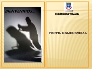 PERFIL DELICUENCIAL 
BIENVENIDOS... 
UNIVERSIDAD YACAMBÚ 
 
