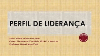 Líder: Adelir Junior do Couto
Curso: Técnico em Vestuário 2014/1 – Noturno
Professor: Dionei Melo Verli
 