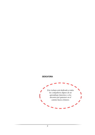 2
DEDICATORIA
Este trabajo está dedicado a todos
los compañeros dignos de un
aprendizaje futurista y a los
docentes por guiarnos en el
camino hacia el futuro.
 