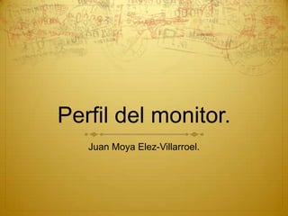 Perfil del monitor. Juan Moya Elez-Villarroel. 