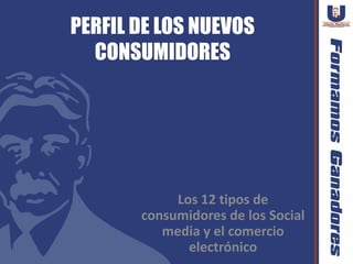 PERFIL DE LOS NUEVOS
  CONSUMIDORES




            Los 12 tipos de
       consumidores de los Social
          media y el comercio
              electrónico
 