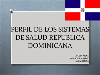 PERFIL DE LOS SISTEMAS DE SALUD REPUBLICA DOMINICANA DULEZA MENA JAMINSON RICARDO  NADIA OSPINA 