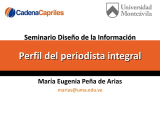 Seminario Diseño de la Información

Perfil del periodista integral

     María Eugenia Peña de Arias
           marias@uma.edu.ve
 