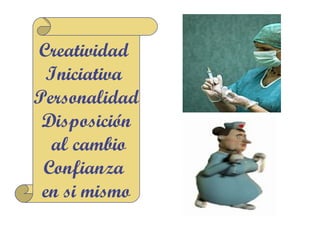 Creatividad
 Iniciativa
Personalidad
 Disposición
  al cambio
 Confianza
 en si mismo
 