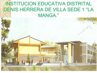 INSTITUCION EDUCATIVA DISTRITAL DENIS HERRERA DE VILLA SEDE 1 “LA MANGA.” 