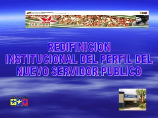 REDIFINICION INSTITUCIONAL DEL PERFIL DEL  NUEVO SERVIDOR PUBLICO 