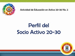 Actividad de Educación en Activo 20-30 No. 2

Perfil del
Socio Activo 20-30

 