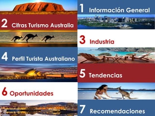 1 Información General
2 Cifras Turismo Australia
3 Industria
4 Perfil Turista Australiano
5 Tendencias
7 Recomendaciones
6Oportunidades
 