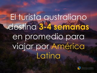 El turista australiano
destina 3-4 semanas
en promedio para
viajar por América
Latina
 