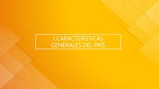 1.CARACTERÍSTICAS
GENERALES DEL PAÍS
 