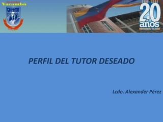 PERFIL DEL TUTOR DESEADO


                   Lcdo. Alexander Pérez
 