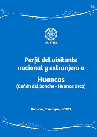 Perﬁl del visitante
nacional y extranjero a
Huancas
(Cañón del Sonche - Huanca Urco)
Huancas, Chachapoyas 2019
 