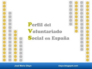 José María Olayo olayo.blogspot.com
Perfil del
Voluntariado
Social en España
 