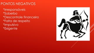 PONTOS NEGATIVOS
*Irresponsáveis
*Soberbo
*Descontrole financeiro
*Falta de respeito
*Impulsivo
*Exigente
 