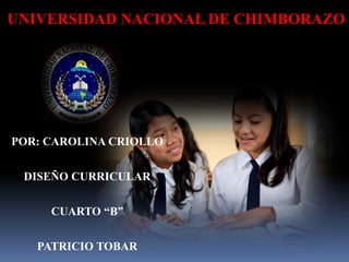 UNIVERSIDAD NACIONAL DE CHIMBORAZO
POR: CAROLINA CRIOLLO
DISEÑO CURRICULAR
CUARTO “B”
PATRICIO TOBAR
 