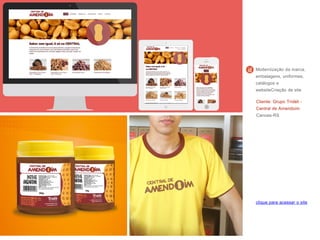 Cliente: Grupo Tridéli -
Central de Amendoim
Canoas-RS
Modernização da marca,
embalagens, uniformes,
catálogos e
websiteCriação de site
clique para acessar o site
 