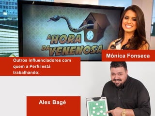 Outros influenciadores com
quem a Perfil está
trabalhando:
Mônica Fonseca
Alex Bagé
 