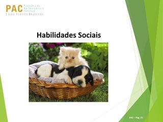 P ro g ra m a d e
A p r im o ra m e n t o
C o n t ín u oPACU S BN I Ã O U D E S T E R A S I L E I R A
PAC – Pág. 21
Habilidades Sociais
 