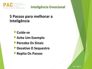 P ro g ra m a d e
A p r im o ra m e n t o
C o n t ín u oPACU S BN I Ã O U D E S T E R A S I L E I R A
PAC – Pág. 26
5 Passos para melhorar a
Inteligência
Cuide-se
Ache Um Exemplo
Perceba Os Sinais
Desative O Sequestro
Repita Os Passos
Inteligência Emocional
 