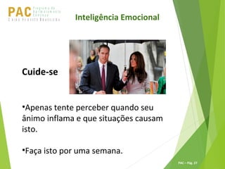 P ro g ra m a d e
A p r im o ra m e n t o
C o n t ín u oPACU S BN I Ã O U D E S T E R A S I L E I R A
PAC – Pág. 27
Inteligência Emocional
Cuide-se
•Apenas tente perceber quando seu
ânimo inflama e que situações causam
isto.
•Faça isto por uma semana.
 