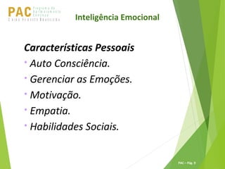 P ro g ra m a d e
A p r im o ra m e n t o
C o n t ín u oPACU S BN I Ã O U D E S T E R A S I L E I R A
PAC – Pág. 9
Características Pessoais

Auto Consciência.

Gerenciar as Emoções.

Motivação.

Empatia.

Habilidades Sociais.
Inteligência Emocional
 