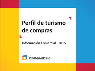 Perfil de turismo
de compras
Información Comercial 2015
 