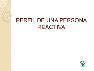 PERFIL DE UNA PERSONA REACTIVA