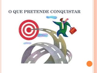 O QUE PRETENDE CONQUISTAR 